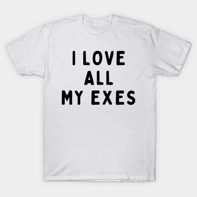 I Love All My Exes, Funny White Lie Party Idea Outfit, Gift for My Girlfriend, Wife, Birthday Gift to Friends T-Shirt by All About Midnight Co